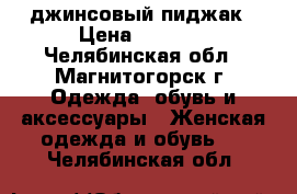 джинсовый пиджак › Цена ­ 2 000 - Челябинская обл., Магнитогорск г. Одежда, обувь и аксессуары » Женская одежда и обувь   . Челябинская обл.